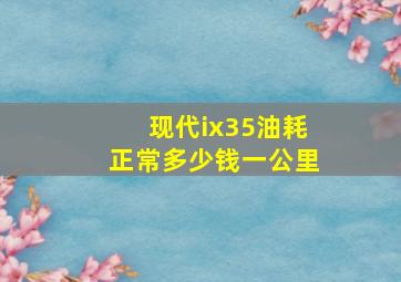 现代ix35油耗正常多少钱一公里