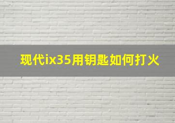 现代ix35用钥匙如何打火