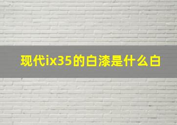 现代ix35的白漆是什么白