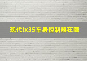 现代ix35车身控制器在哪