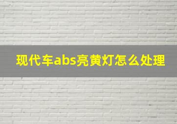 现代车abs亮黄灯怎么处理