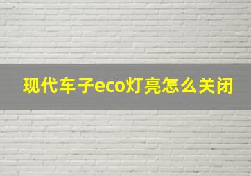 现代车子eco灯亮怎么关闭