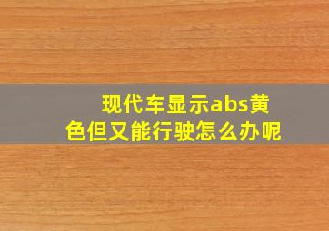 现代车显示abs黄色但又能行驶怎么办呢