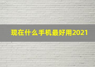 现在什么手机最好用2021