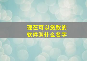 现在可以贷款的软件叫什么名字