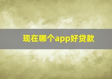 现在哪个app好贷款