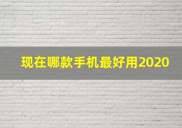 现在哪款手机最好用2020