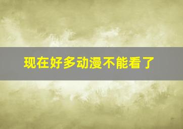 现在好多动漫不能看了