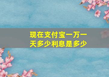 现在支付宝一万一天多少利息是多少