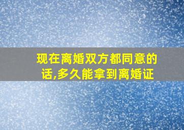 现在离婚双方都同意的话,多久能拿到离婚证