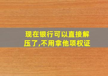 现在银行可以直接解压了,不用拿他项权证