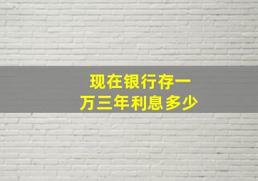 现在银行存一万三年利息多少