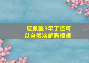 玻尿酸3年了还可以自然溶解吗视频