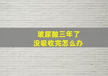 玻尿酸三年了没吸收完怎么办