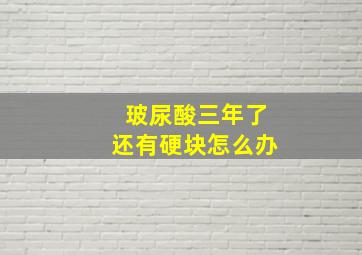 玻尿酸三年了还有硬块怎么办