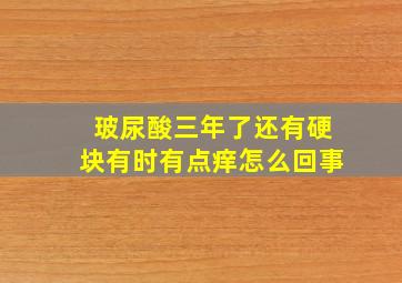 玻尿酸三年了还有硬块有时有点痒怎么回事