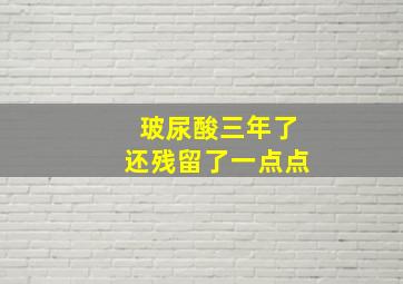 玻尿酸三年了还残留了一点点