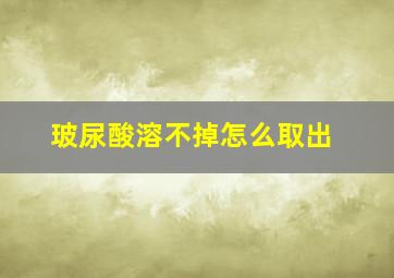 玻尿酸溶不掉怎么取出