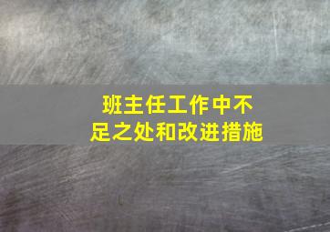 班主任工作中不足之处和改进措施