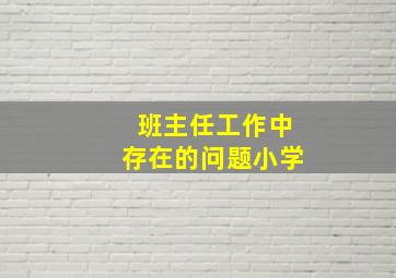 班主任工作中存在的问题小学