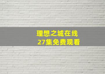 理想之城在线27集免费观看