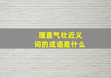 理直气壮近义词的成语是什么