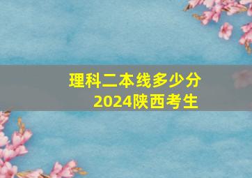 理科二本线多少分2024陕西考生