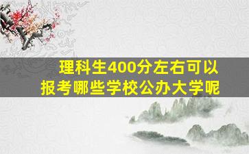 理科生400分左右可以报考哪些学校公办大学呢