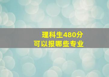 理科生480分可以报哪些专业