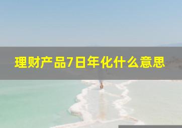 理财产品7日年化什么意思