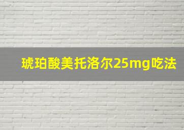 琥珀酸美托洛尔25mg吃法