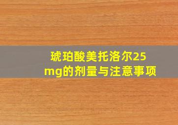 琥珀酸美托洛尔25mg的剂量与注意事项