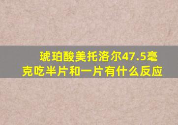 琥珀酸美托洛尔47.5毫克吃半片和一片有什么反应