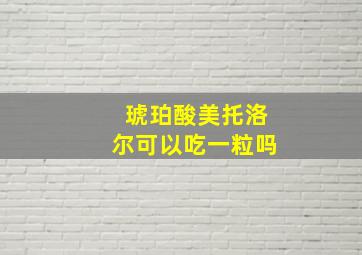 琥珀酸美托洛尔可以吃一粒吗