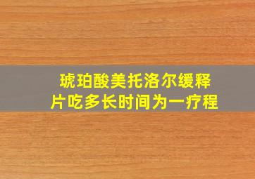 琥珀酸美托洛尔缓释片吃多长时间为一疗程