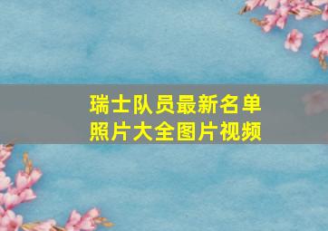 瑞士队员最新名单照片大全图片视频