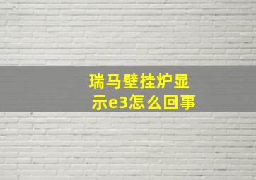 瑞马壁挂炉显示e3怎么回事