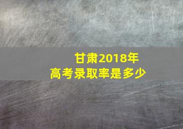 甘肃2018年高考录取率是多少