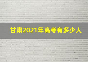 甘肃2021年高考有多少人