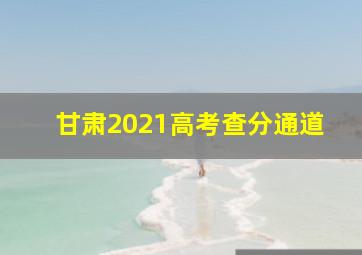 甘肃2021高考查分通道