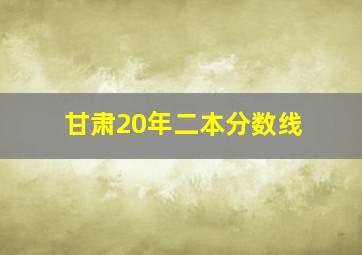 甘肃20年二本分数线