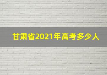 甘肃省2021年高考多少人