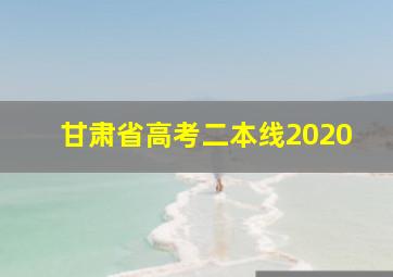 甘肃省高考二本线2020