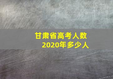 甘肃省高考人数2020年多少人