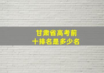 甘肃省高考前十排名是多少名