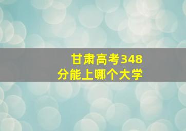 甘肃高考348分能上哪个大学