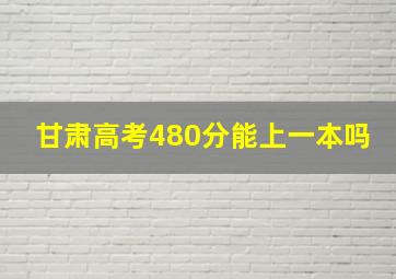 甘肃高考480分能上一本吗