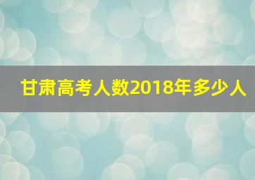 甘肃高考人数2018年多少人