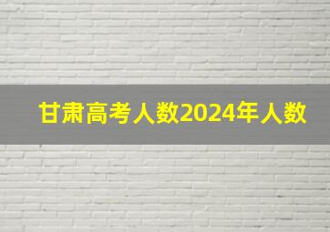 甘肃高考人数2024年人数