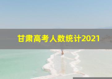 甘肃高考人数统计2021